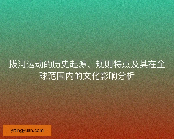 拔河运动的历史起源、规则特点及其在全球范围内的文化影响分析