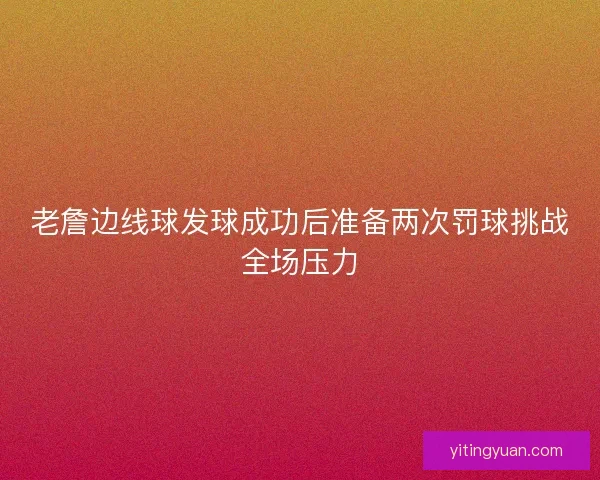 老詹边线球发球成功后准备两次罚球挑战全场压力