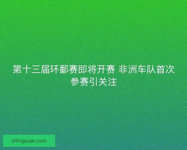 第十三届环鄱赛即将开赛 非洲车队首次参赛引关注