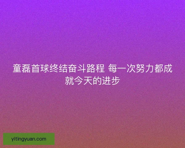 童磊首球终结奋斗路程 每一次努力都成就今天的进步