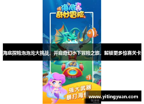 海底探险泡泡龙大挑战,开启奇幻水下冒险之旅,解锁更多惊喜关卡