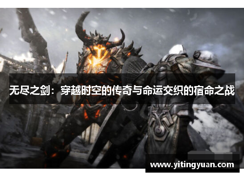 无尽之剑:穿越时空的传奇与命运交织的宿命之战